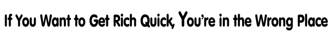 If You Want to Get Rich Quick